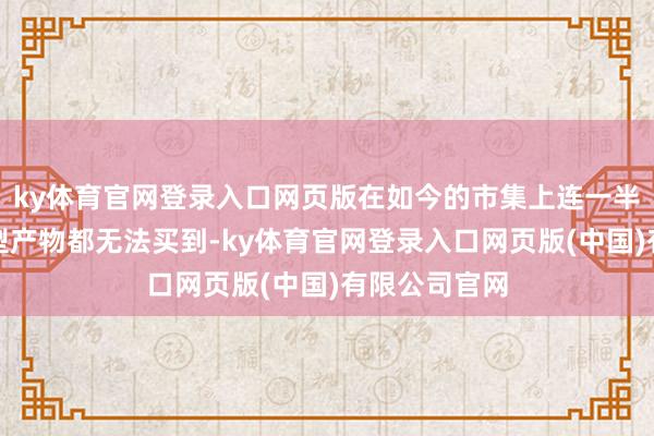 ky体育官网登录入口网页版在如今的市集上连一半容量的同类型产物都无法买到-ky体育官网登录入口网页版(中国)有限公司官网