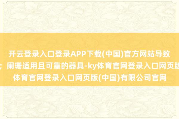 开云登录入口登录APP下载(中国)官方网站导致投资重迭和合规风险；阑珊适用且可靠的器具-ky体育官网登录入口网页版(中国)有限公司官网