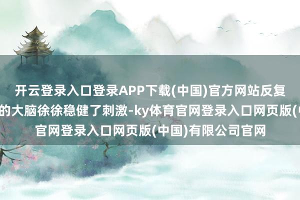 开云登录入口登录APP下载(中国)官方网站反复被含糖食物赏赐后的大脑徐徐稳健了刺激-ky体育官网登录入口网页版(中国)有限公司官网
