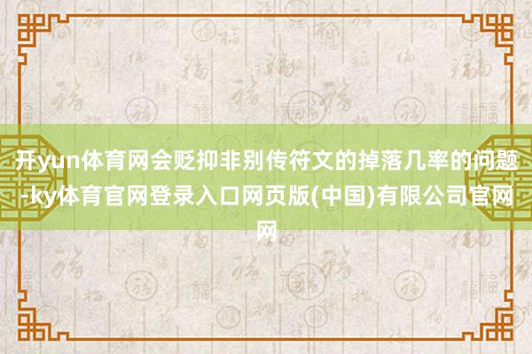 开yun体育网会贬抑非别传符文的掉落几率的问题-ky体育官网登录入口网页版(中国)有限公司官网
