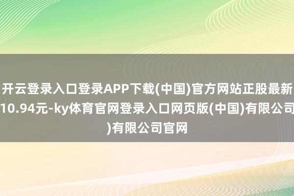 开云登录入口登录APP下载(中国)官方网站正股最新价为10.94元-ky体育官网登录入口网页版(中国)有限公司官网