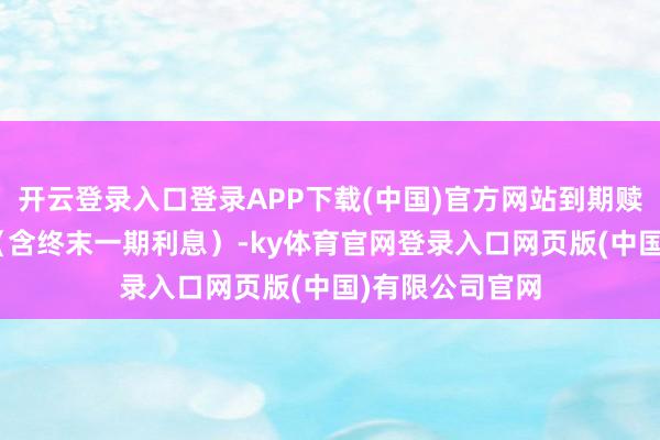 开云登录入口登录APP下载(中国)官方网站到期赎回价为110元（含终末一期利息）-ky体育官网登录入口网页版(中国)有限公司官网