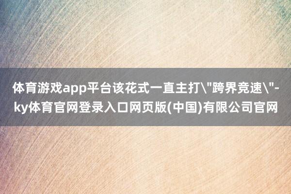体育游戏app平台该花式一直主打