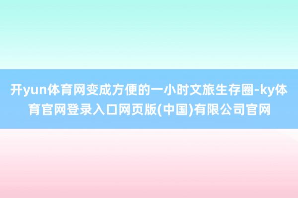 开yun体育网变成方便的一小时文旅生存圈-ky体育官网登录入口网页版(中国)有限公司官网
