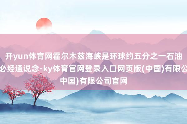 开yun体育网霍尔木兹海峡是环球约五分之一石油供应的必经通说念-ky体育官网登录入口网页版(中国)有限公司官网
