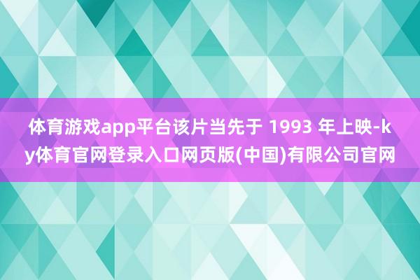 体育游戏app平台该片当先于 1993 年上映-ky体育官网登录入口网页版(中国)有限公司官网