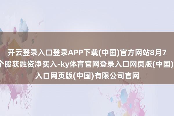 开云登录入口登录APP下载(中国)官方网站8月7日有1861只个股获融资净买入-ky体育官网登录入口网页版(中国)有限公司官网