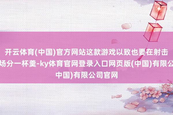 开云体育(中国)官方网站这款游戏以致也要在射击手游商场分一杯羹-ky体育官网登录入口网页版(中国)有限公司官网