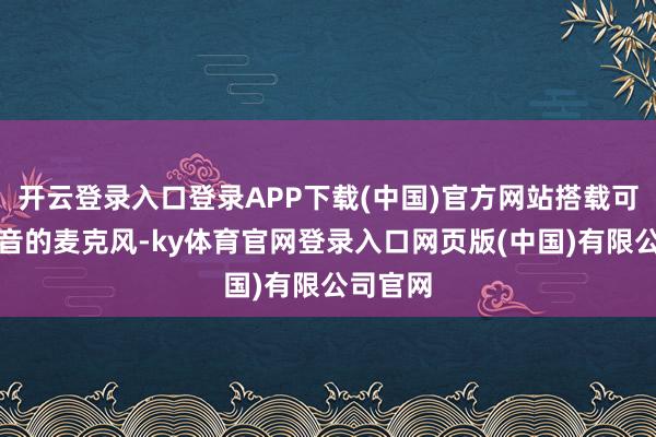 开云登录入口登录APP下载(中国)官方网站搭载可翻转静音的麦克风-ky体育官网登录入口网页版(中国)有限公司官网