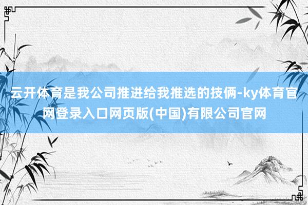 云开体育是我公司推进给我推选的技俩-ky体育官网登录入口网页版(中国)有限公司官网