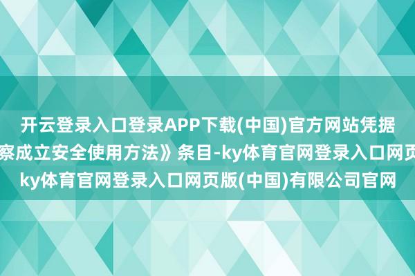 开云登录入口登录APP下载(中国)官方网站凭据《国度体育总局高空侦察成立安全使用方法》条目-ky体育官网登录入口网页版(中国)有限公司官网