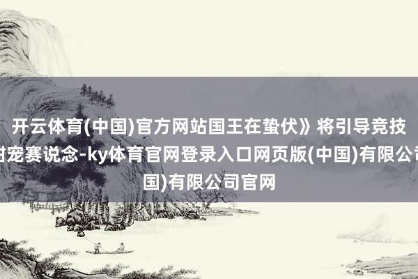 开云体育(中国)官方网站国王在蛰伏》将引导竞技引入甜宠赛说念-ky体育官网登录入口网页版(中国)有限公司官网