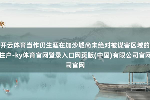 开云体育当作仍生涯在加沙城尚未绝对被谋害区域的住户-ky体育官网登录入口网页版(中国)有限公司官网