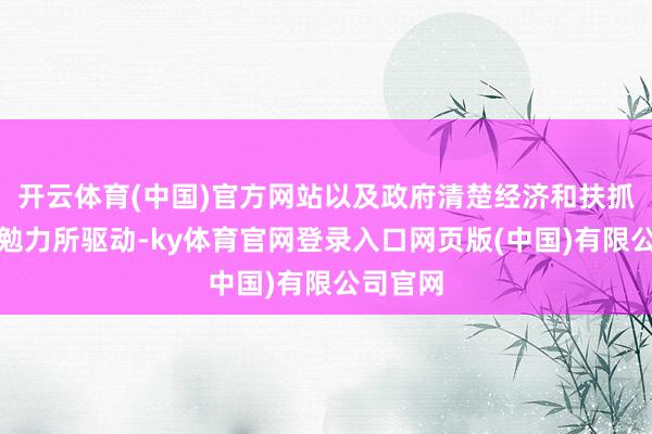 开云体育(中国)官方网站以及政府清楚经济和扶抓股市的勉力所驱动-ky体育官网登录入口网页版(中国)有限公司官网
