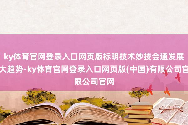 ky体育官网登录入口网页版标明技术妙技会通发展的大趋势-ky体育官网登录入口网页版(中国)有限公司官网