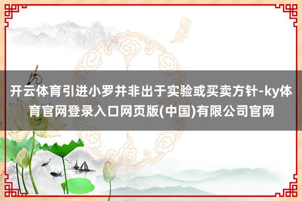 开云体育引进小罗并非出于实验或买卖方针-ky体育官网登录入口网页版(中国)有限公司官网