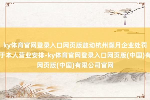 ky体育官网登录入口网页版鼓动杭州灏月企业处罚有限公司基于本人营业安排-ky体育官网登录入口网页版(中国)有限公司官网