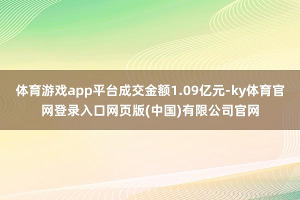 体育游戏app平台成交金额1.09亿元-ky体育官网登录入口网页版(中国)有限公司官网