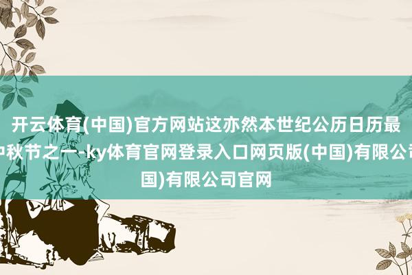 开云体育(中国)官方网站这亦然本世纪公历日历最晚的中秋节之一-ky体育官网登录入口网页版(中国)有限公司官网