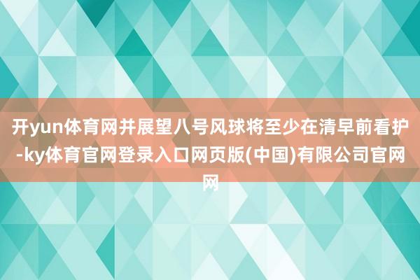 开yun体育网并展望八号风球将至少在清早前看护-ky体育官网登录入口网页版(中国)有限公司官网