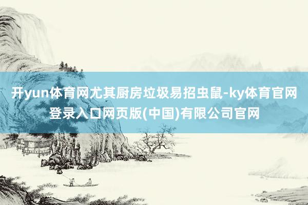 开yun体育网尤其厨房垃圾易招虫鼠-ky体育官网登录入口网页版(中国)有限公司官网
