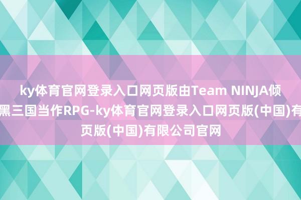 ky体育官网登录入口网页版由Team NINJA倾情打造的暗黑三国当作RPG-ky体育官网登录入口网页版(中国)有限公司官网
