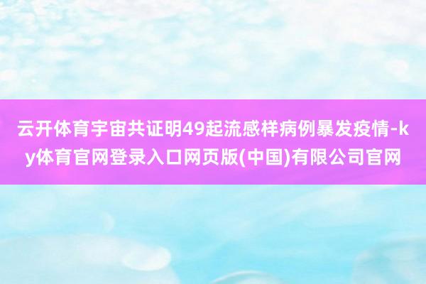 云开体育宇宙共证明49起流感样病例暴发疫情-ky体育官网登录入口网页版(中国)有限公司官网