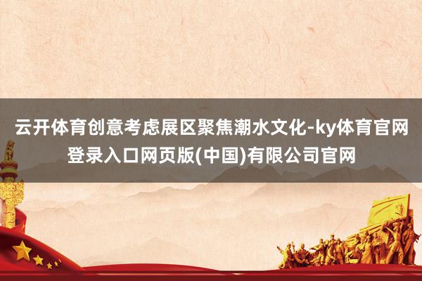 云开体育创意考虑展区聚焦潮水文化-ky体育官网登录入口网页版(中国)有限公司官网